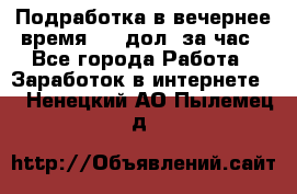 Подработка в вечернее время. 10 дол. за час - Все города Работа » Заработок в интернете   . Ненецкий АО,Пылемец д.